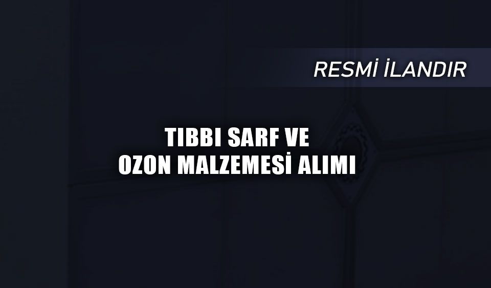 TIBBI SARF VE OZON MALZEMESİ ALIMI